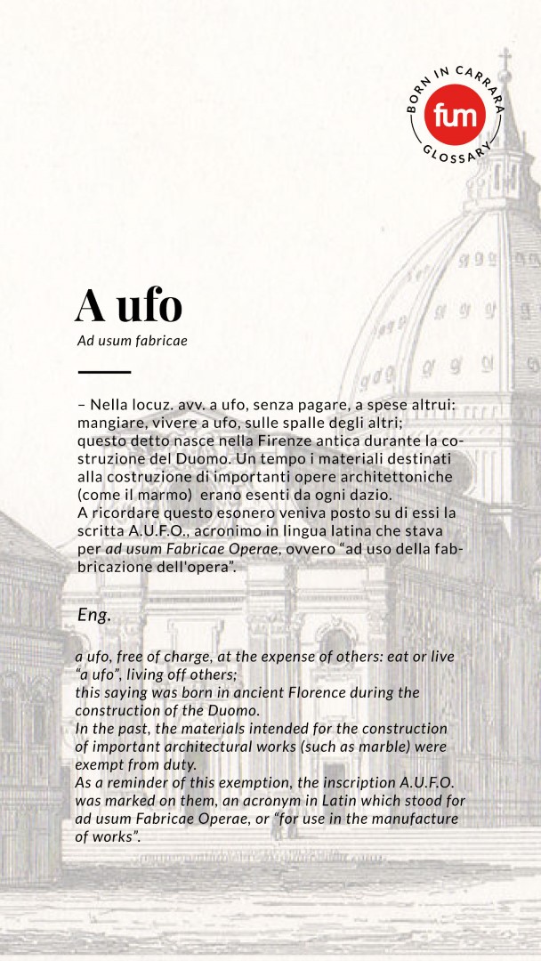 Nella locuz. avv. a ufo, senza pagare, a spese altrui:
mangiare, vivere a ufo, sulle spalle degli altri;
questo detto nasce nella Firenze antica durante la costruzione
del Duomo. Un tempo i materiali destinati
alla costr:uzione di Importanti opere architettoniche
(come il marmo) erano esenti da ogni dazio.
A ricordare questo esonero veniva posto su di essi la
scritta A.U.F.O., acronimo in lingua latina che stava
per ad usum Fabricae Operae, ovvero "ad uso della fabbricazione
dell'opera".